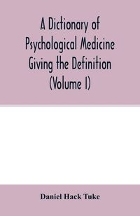 Produktbild: A Dictionary of psychological medicine giving the definition, etymology and synonyms of the terms used in medical psychology, with the symptoms, treat