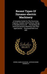 Produktbild: Recent Types Of Dynamo-electric Machinery: A Complete Guide For The Electrician, Engineer, Student And Professor, Being A Valuable History Of ... The