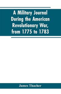 Produktbild: A military journal during the American revolutionary war, from 1775 to 1783; describing interesting events and transactions from this period; with numerous historical facts and anecdotes, from the original manuscript