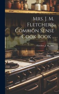 Produktbild: Mrs. J. M. Fletcher's Common Sense Cook Book ..