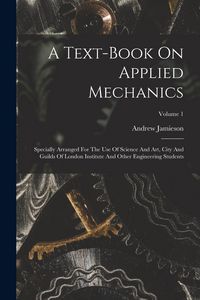 Produktbild: A Text-book On Applied Mechanics: Specially Arranged For The Use Of Science And Art, City And Guilds Of London Institute And Other Engineering Student