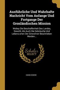 Produktbild: Ausf&uuml;hrliche Und Wahrhafte Nachricht Vom Anfange Und Fortgange Der Gronl&auml;ndischen Mission: Wobey Die Beschaffenheit Des Landes, Sowohl, ALS Auch Die G