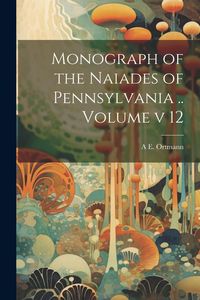 Produktbild: Monograph of the Naiades of Pennsylvania .. Volume v 12