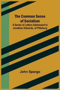 Produktbild: The Common Sense of Socialism; A Series of Letters Addressed to Jonathan Edwards, of Pittsburg