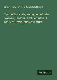 Produktbild: Up the Baltic. Or, Young America in Norway, Sweden, and Denmark. A Story of Travel and Adventure