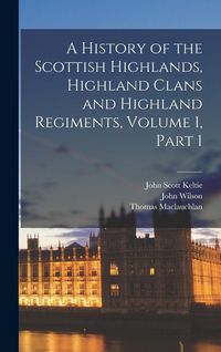 Produktbild: A History of the Scottish Highlands, Highland Clans and Highland Regiments, Volume 1, part 1