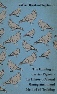 Produktbild: The Homing or Carrier Pigeon - Its History, General Management, and Method of Training