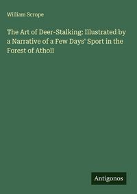 Produktbild: The Art of Deer-Stalking: Illustrated by a Narrative of a Few Days' Sport in the Forest of Atholl