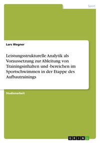 Produktbild: Leistungsstrukturelle Analytik als Voraussetzung zur Ableitung von Trainingsinhalten und -bereichen im Sportschwimmen in der Etappe des Aufbautrainings