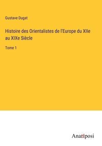 Produktbild: Histoire des Orientalistes de l'Europe du XIIe au XIXe Si&egrave;cle