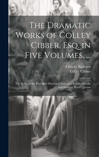 Produktbild: The Dramatic Works of Colley Cibber, Esq. in Five Volumes. ...