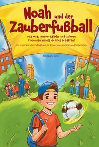 Produktbild: Noah und der Zauberfu&szlig;ball - Mit Mut, innerer St&auml;rke und wahren Freunden kannst du alles schaffen! Ein inspirierendes Fu&szlig;ballbuch f&uuml;r Kinder
