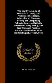 Produktbild: The new Cyclop&aelig;dia of Domestic Economy, and Practical Housekeeper. Adapted to all Classes of Society and Comprising Subjects Connected With the Intere
