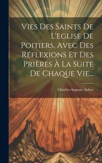 Produktbild: Vies Des Saints De L'eglise De Poitiers, Avec Des R&eacute;flexions Et Des Pri&egrave;res &Agrave; La Suite De Chaque Vie...