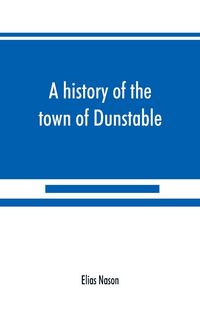 Produktbild: A history of the town of Dunstable, Massachusetts, from its earliest settlement to the year of Our Lord 1873