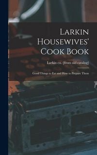 Produktbild: Larkin Housewives' Cook Book; Good Things to eat and how to Prepare Them