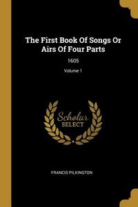 Produktbild: The First Book Of Songs Or Airs Of Four Parts: 1605; Volume 1