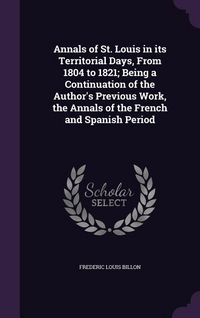 Produktbild: Annals of St. Louis in its Territorial Days, From 1804 to 1821; Being a Continuation of the Author's Previous Work, the Annals of the French and Spani