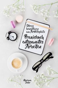 Produktbild: Stress bew&auml;ltigen am Arbeitsplatz: IN 3 SCHRITTEN DEINEN STRESS BEW&Auml;LTIGEN UND DAUERHAFT STRESSFREI ARBEITEN! Praxisbuch f&uuml;r entspanntes Arbeiten ohne