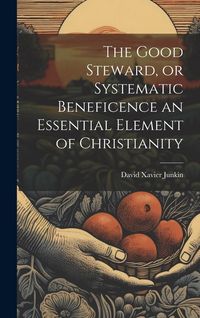 Produktbild: The Good Steward, or Systematic Beneficence an Essential Element of Christianity