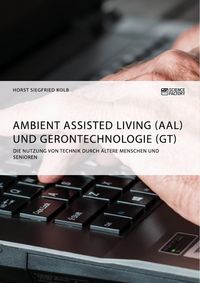Produktbild: Ambient Assisted Living (AAL) und Gerontechnologie (GT). Die Nutzung von Technik durch &auml;ltere Menschen und Senioren