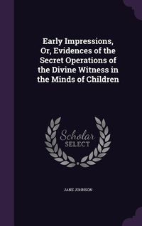 Produktbild: Early Impressions, Or, Evidences of the Secret Operations of the Divine Witness in the Minds of Children
