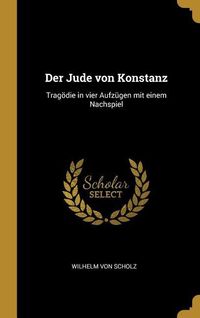 Bild vom Artikel Der Jude Von Konstanz: Tragödie in Vier Aufzügen Mit Einem Nachspiel vom Autor Wilhelm Scholz
