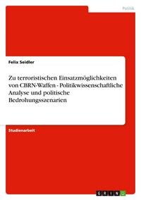 Produktbild: Zu terroristischen Einsatzm&ouml;glichkeiten von CBRN-Waffen - Politikwissenschaftliche Analyse und politische Bedrohungsszenarien