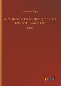 Produktbild: A Residence in France During the Years 1792, 1793, 1794 and 1795