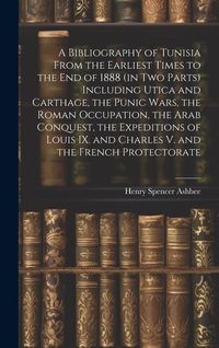 Produktbild: A Bibliography of Tunisia From the Earliest Times to the end of 1888 (in two Parts) Including Utica and Carthage, the Punic Wars, the Roman Occupation