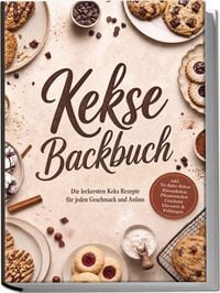 Produktbild: Kekse Backbuch: Die leckersten Keks Rezepte f&uuml;r jeden Geschmack und Anlass &ndash; inkl. No-Bake-Kekse, Riesenkekse, Pfannenkekse, Crackern, Glasuren & F&uuml;llungen