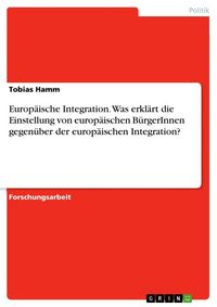 Produktbild: Europ&auml;ische Integration. Was erkl&auml;rt die Einstellung von europ&auml;ischen B&uuml;rgerInnen gegen&uuml;ber der europ&auml;ischen Integration?