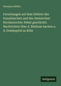 Produktbild: Forschungen auf dem Gebiete des franz&ouml;sischen und des rheinischen Kirchenrechts: Nebst geschichtl. Nachrichten &uuml;ber d. Bisthum Aachen u. d. Domkapitel