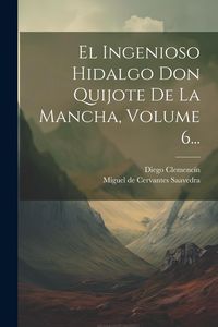 Produktbild: El Ingenioso Hidalgo Don Quijote De La Mancha, Volume 6...