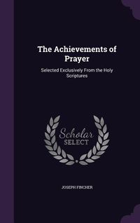 Produktbild: The Achievements of Prayer: Selected Exclusively From the Holy Scriptures