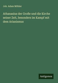 Produktbild: Athanasius der Gro&szlig;e und die Kirche seiner Zeit, besonders im Kampf mit dem Arianismus