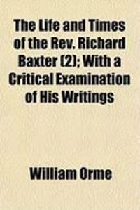 Produktbild: The Life and Times of the REV. Richard Baxter (2); With a Critical Examination of His Writings