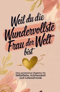 Produktbild: Weil du die wundervollste Frau der Welt bist: Dein pers&ouml;nlicher Begleiter f&uuml;r Selbstliebe, Achtsamkeit und Lebensfreude
