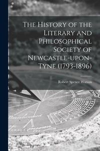 Produktbild: The History of the Literary and Philosophical Society of Newcastle-upon-Tyne (1793-1896) [microform]