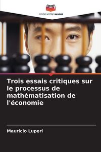 Produktbild: Trois essais critiques sur le processus de math&eacute;matisation de l'&eacute;conomie
