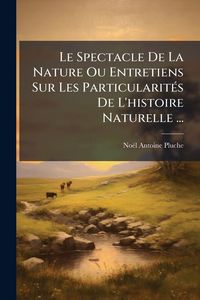 Produktbild: Le Spectacle De La Nature Ou Entretiens Sur Les Particularit&Atilde;(c)s De L'histoire Naturelle ...