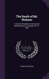 Produktbild: The Death of Mr. Webster: A Sermon Preached in Hollis-street Meeting-house, on Sunday, Oct. 31, 1852