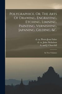 Produktbild: Polygraphice, Or, The Arts Of Drawing, Engraving, Etching, Limning, Painting, Vernishing, Japaning, Gilding, &c.