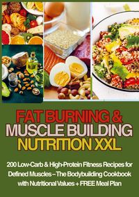 Produktbild: FAT BURNING & MUSCLE BUILDING NUTRITION XXL 200 Low-Carb & High-Protein Fitness Recipes for Defined Muscles -
