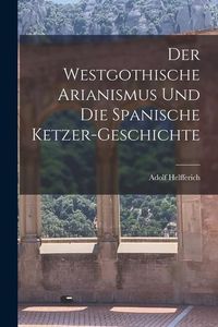 Produktbild: Der Westgothische Arianismus und die Spanische Ketzer-Geschichte