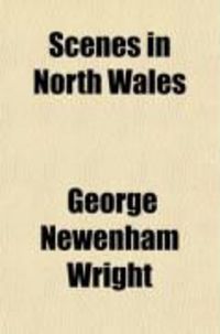 Produktbild: Scenes in North Wales; With Historical Illustrations, Legends, and Biographical Notices
