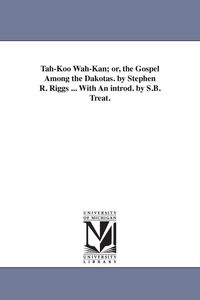 Produktbild: Tah-Koo Wah-Kan; or, the Gospel Among the Dakotas. by Stephen R. Riggs ... With An introd. by S.B. Treat.