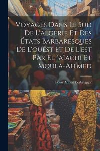 Produktbild: Voyages Dans Le Sud De L'alg&eacute;rie Et Des &Eacute;tats Barbaresques De L'ouest Et De L'est Par El-'a&iuml;achi Et Moula-Ah'med
