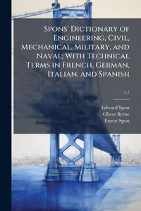 Produktbild: Spons' Dictionary of Engineering, Civil, Mechanical, Military, and Naval; With Technical Terms in French, German, Italian, and Spanish