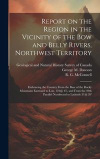 Produktbild: Report on the Region in the Vicinity of the Bow and Belly Rivers, Northwest Territory: Embracing the Country From the Base of the Rocky Mountains East